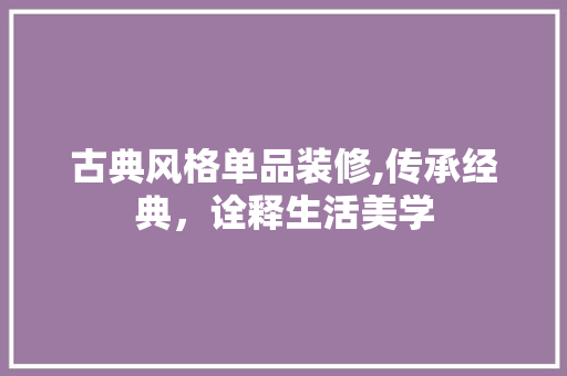 古典风格单品装修,传承经典，诠释生活美学 古典风格单品装修,传承经典，诠释生活美学 汽车维修
