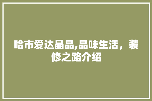 哈市爱达晶品,品味生活，装修之路介绍