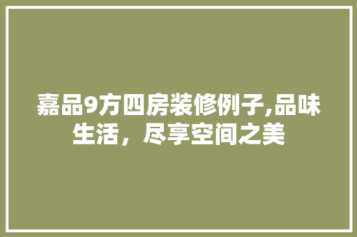 嘉品9方四房装修例子,品味生活，尽享空间之美