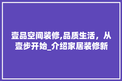 壹品空间装修,品质生活，从壹步开始_介绍家居装修新标杆