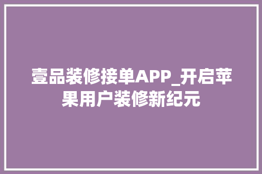 壹品装修接单APP_开启苹果用户装修新纪元