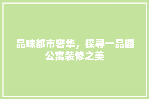 品味都市奢华，探寻一品阁公寓装修之美