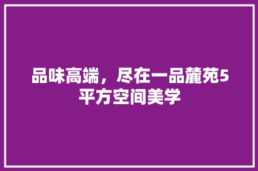 品味高端，尽在一品麓苑5平方空间美学 品味高端，尽在一品麓苑5平方空间美学 综合便民
