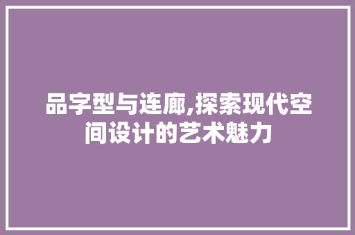 品字型与连廊,探索现代空间设计的艺术魅力