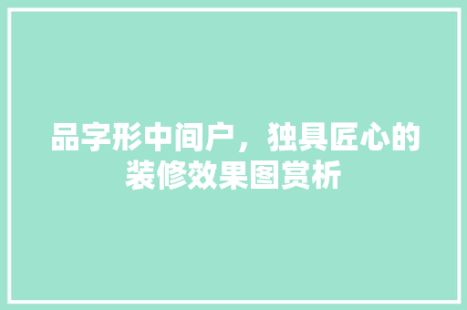 品字形中间户，独具匠心的装修效果图赏析