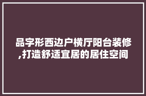 品字形西边户横厅阳台装修,打造舒适宜居的居住空间