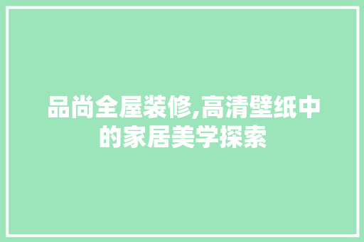 品尚全屋装修,高清壁纸中的家居美学探索