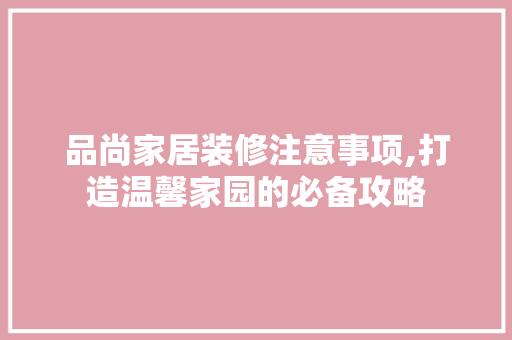 品尚家居装修注意事项,打造温馨家园的必备攻略