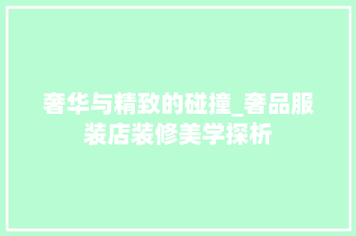 奢华与精致的碰撞_奢品服装店装修美学探析
