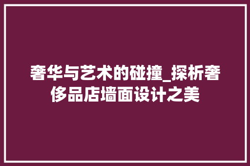 奢华与艺术的碰撞_探析奢侈品店墙面设计之美 奢华与艺术的碰撞_探析奢侈品店墙面设计之美 家电维修