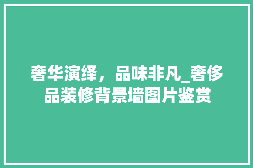 奢华演绎，品味非凡_奢侈品装修背景墙图片鉴赏