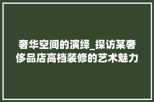 奢华空间的演绎_探访某奢侈品店高档装修的艺术魅力 奢华空间的演绎_探访某奢侈品店高档装修的艺术魅力 汽车维修