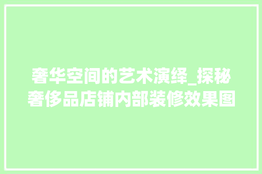 奢华空间的艺术演绎_探秘奢侈品店铺内部装修效果图