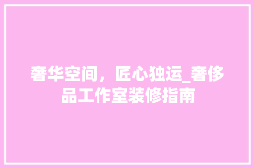 奢华空间，匠心独运_奢侈品工作室装修指南