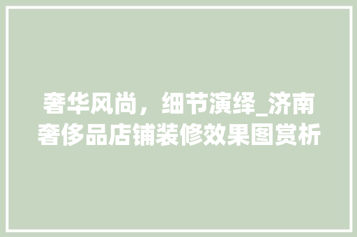 奢华风尚，细节演绎_济南奢侈品店铺装修效果图赏析 奢华风尚，细节演绎_济南奢侈品店铺装修效果图赏析 厨房维修