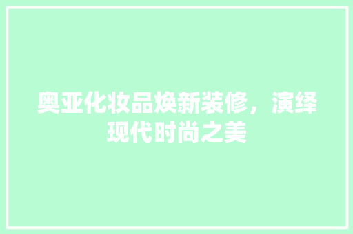 奥亚化妆品焕新装修，演绎现代时尚之美 奥亚化妆品焕新装修，演绎现代时尚之美 家电维修