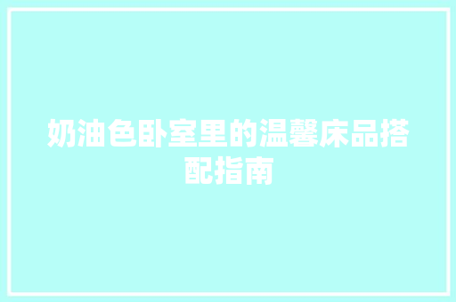 奶油色卧室里的温馨床品搭配指南