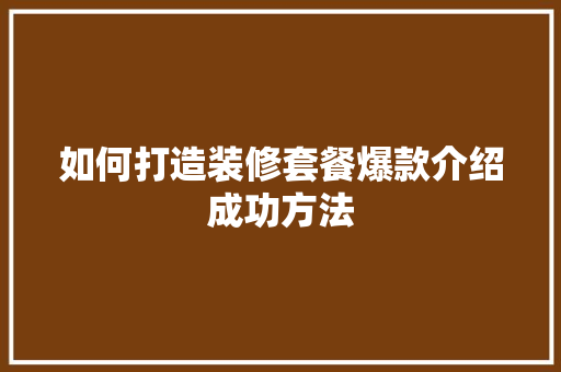 如何打造装修套餐爆款介绍成功方法