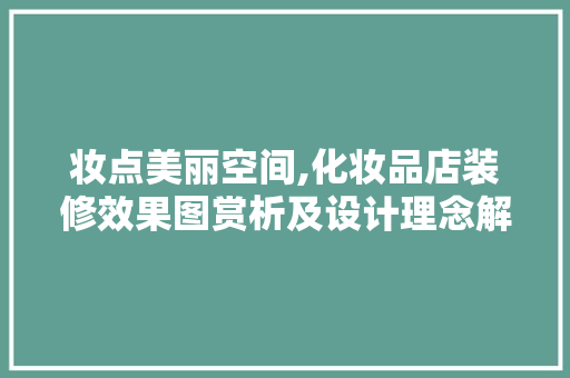妆点美丽空间,化妆品店装修效果图赏析及设计理念解读