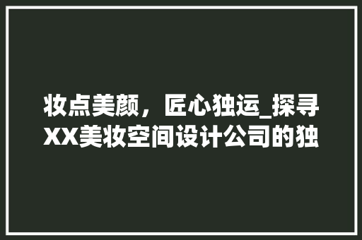 妆点美颜，匠心独运_探寻XX美妆空间设计公司的独特魅力