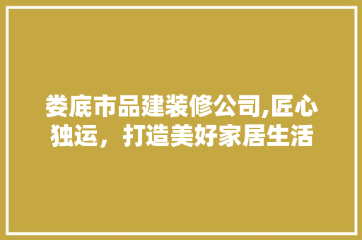 娄底市品建装修公司,匠心独运，打造美好家居生活