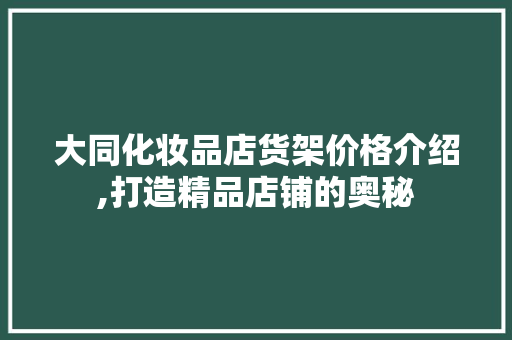 大同化妆品店货架价格介绍,打造精品店铺的奥秘 大同化妆品店货架价格介绍,打造精品店铺的奥秘 厨房维修