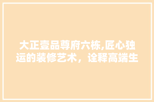 大正壹品尊府六栋,匠心独运的装修艺术，诠释高端生活美学 大正壹品尊府六栋,匠心独运的装修艺术，诠释高端生活美学 厨房维修