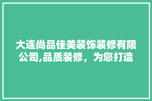 大连尚品佳美装饰装修有限公司,品质装修，为您打造温馨家园 大连尚品佳美装饰装修有限公司,品质装修，为您打造温馨家园 汽车维修
