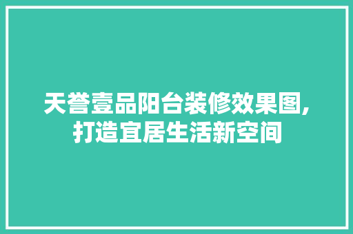 天誉壹品阳台装修效果图,打造宜居生活新空间