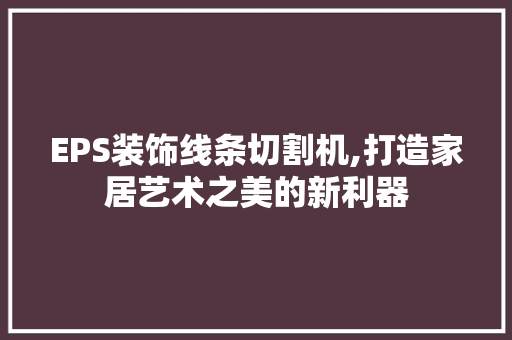 EPS装饰线条切割机,打造家居艺术之美的新利器 EPS装饰线条切割机,打造家居艺术之美的新利器 墙体维修