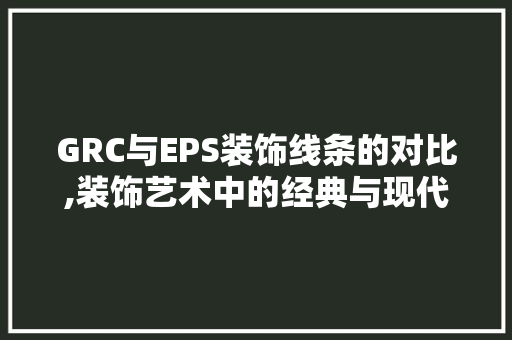GRC与EPS装饰线条的对比,装饰艺术中的经典与现代 GRC与EPS装饰线条的对比,装饰艺术中的经典与现代 墙体维修