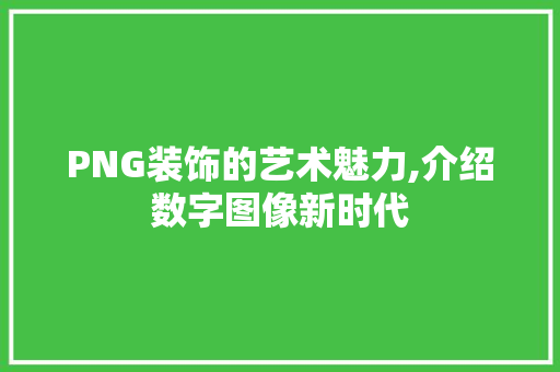 PNG装饰的艺术魅力,介绍数字图像新时代