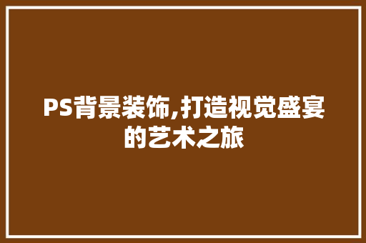 PS背景装饰,打造视觉盛宴的艺术之旅