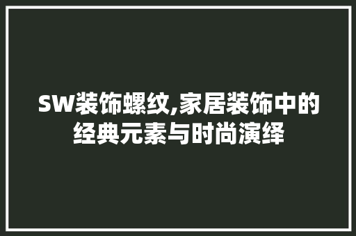 SW装饰螺纹,家居装饰中的经典元素与时尚演绎