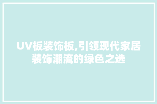 UV板装饰板,引领现代家居装饰潮流的绿色之选