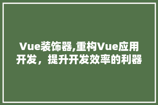 Vue装饰器,重构Vue应用开发，提升开发效率的利器