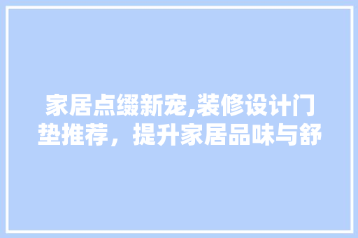 家居点缀新宠,装修设计门垫推荐，提升家居品味与舒适度