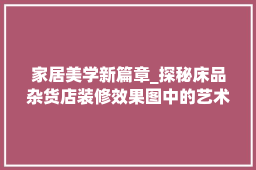 家居美学新篇章_探秘床品杂货店装修效果图中的艺术与适用