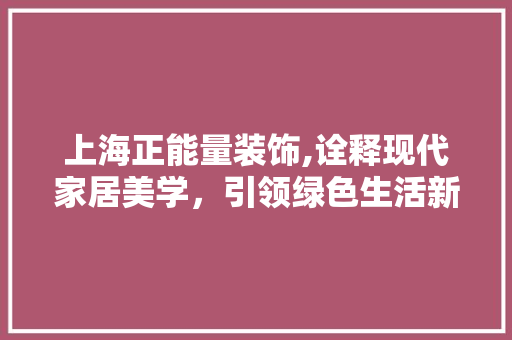 上海正能量装饰,诠释现代家居美学，引领绿色生活新潮流 上海正能量装饰,诠释现代家居美学，引领绿色生活新潮流 墙体维修
