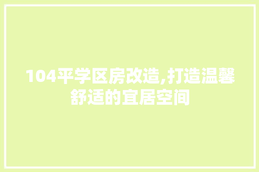 104平学区房改造,打造温馨舒适的宜居空间