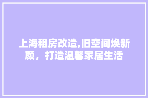 上海租房改造,旧空间焕新颜，打造温馨家居生活
