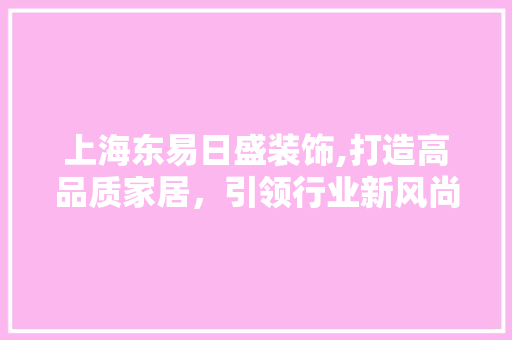 上海东易日盛装饰,打造高品质家居，引领行业新风尚 上海东易日盛装饰,打造高品质家居，引领行业新风尚 墙体维修