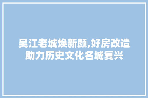 吴江老城焕新颜,好房改造助力历史文化名城复兴 墙体维修