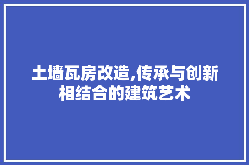 土墙瓦房改造,传承与创新相结合的建筑艺术 厨房维修