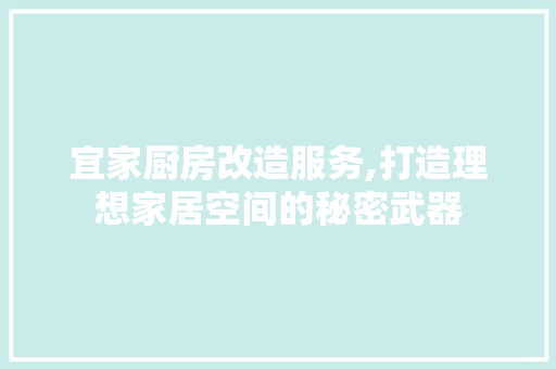 宜家厨房改造服务,打造理想家居空间的秘密武器