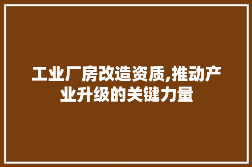 工业厂房改造资质,推动产业升级的关键力量