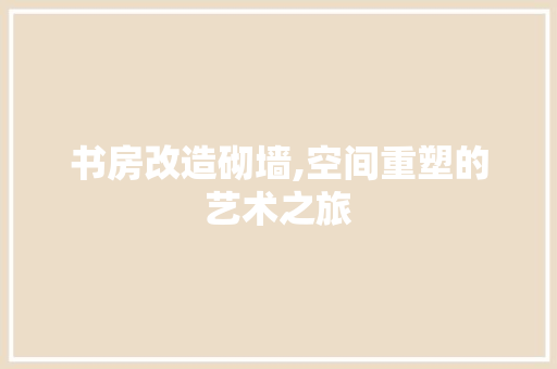 书房改造砌墙,空间重塑的艺术之旅