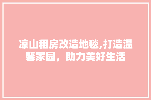 凉山租房改造地毯,打造温馨家园，助力美好生活