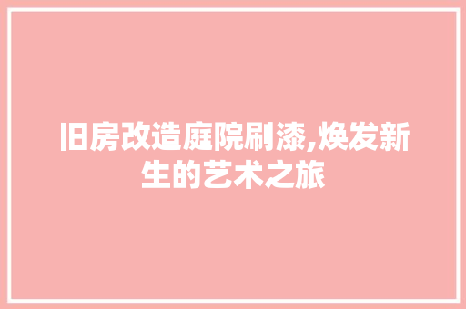 旧房改造庭院刷漆,焕发新生的艺术之旅