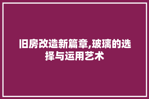 旧房改造新篇章,玻璃的选择与运用艺术
